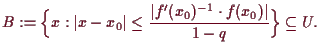 \bgroup\color{demo}$\displaystyle B:=\Bigl\{x:\vert x-x_0\vert\leq\frac{\vert f'(x_0)^{-1}\cdot f(x_0)\vert}{1-q}\Bigr\}\subseteq U.
$\egroup
