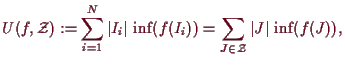 \bgroup\color{demo}$\displaystyle U(f,\mathcal{Z}):=\sum_{i=1}^N \vert I_i\vert\,\inf(f(I_i))
=\sum_{J\in\mathcal{Z}}\vert J\vert\,\inf(f(J)),
$\egroup