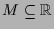 $ M\subseteq \mathbb{R}$