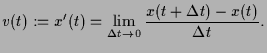 $\displaystyle v(t):=x'(t)=\lim_{\Delta t\to 0}\frac{x(t+\Delta t)-x(t)}{\Delta t}.
$