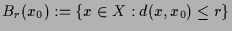 $ B_r(x_0):=\{x\in X:d(x,x_0)\leq r\}$