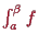 \bgroup\color{proclaim}$ \int_a^\beta f$\egroup