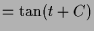 $\displaystyle = \tan(t+C)$
