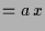 $\displaystyle =a\,x$
