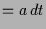 $\displaystyle = a\,dt$