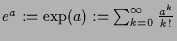 $ e^a:=\exp(a):=\sum_{k=0}^{\infty}\frac{a^k}{k!}$