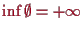 \bgroup\color{proclaim}$ \inf\emptyset=+{\infty}$\egroup