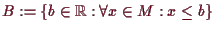 \bgroup\color{demo}$ B:=\{b\in\mathbb{R}:\forall x\in M:x\leq b\}$\egroup