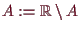 \bgroup\color{demo}$ A:=\mathbb{R}\setminus A$\egroup