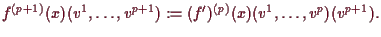 \bgroup\color{demo}$\displaystyle f^{(p+1)}(x)(v^1,\dots,v^{p+1})
:= (f')^{(p)}(x)(v^1,\dots,v^p)(v^{p+1}).
$\egroup
