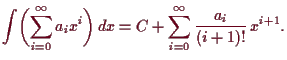 \bgroup\color{demo}$\displaystyle \int\biggl(\sum_{i=0}^{\infty}a_i x^i\biggr)\,dx
= C+\sum_{i=0}^{\infty}\frac{a_i}{(i+1)!}\, x^{i+1}.
$\egroup