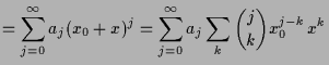 $\displaystyle =\sum_{j=0}^{\infty}a_j(x_0+x)^j= \sum_{j=0}^{\infty}a_j\sum_k \binom{j}{k} x_0^{j-k}\,x^k$