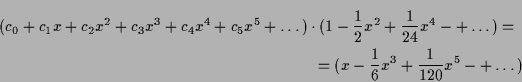 \begin{multline*}
(c_0+c_1x+c_2x^2+c_3x^3+c_4x^4+c_5x^5+\dots)\cdot (1 -\frac12 ...
...1{24}x^4-+\dots) = \\
= (x -\frac16x^3 + \frac1{120}x^5-+\dots)
\end{multline*}