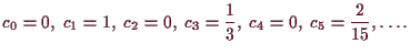 \bgroup\color{demo}$\displaystyle c_0=0,\; c_1=1,\; c_2=0,\; c_3=\frac13,\; c_4=0,\; c_5=\frac{2}{15},\dots.
$\egroup