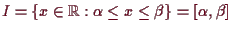 \bgroup\color{demo}$ I=\{x\in\mathbb{R}:\alpha \leq x\leq\beta \}=[\alpha ,\beta ]$\egroup