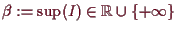 \bgroup\color{demo}$ \beta :=\sup(I)\in\mathbb{R}\cup\{+{\infty}\}$\egroup