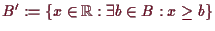 \bgroup\color{demo}$ B':=\{x\in\mathbb{R}:\exists b\in B:x\geq b\}$\egroup