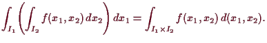 \bgroup\color{demo}$\displaystyle \int_{I_1}\Biggl(\int_{I_2} f(x_1,x_2)\,dx_2\Biggr)\,dx_1 =
\int_{I_1\times I_2} f(x_1,x_2)\, d(x_1,x_2).
$\egroup