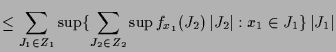 $\displaystyle \leq \sum_{J_1\in Z_1} \sup\{\sum_{J_2\in Z_2} \sup f_{x_1}(J_2)\,\vert J_2\vert:x_1\in J_1\}\,\vert J_1\vert$