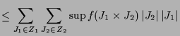 $\displaystyle \leq \sum_{J_1\in Z_1} \sum_{J_2\in Z_2} \sup f(J_1\times J_2)\,\vert J_2\vert\,\vert J_1\vert$