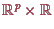 \bgroup\color{proclaim}$ \mathbb{R}^p\times \mathbb{R}$\egroup