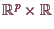 \bgroup\color{demo}$ \mathbb{R}^p\times \mathbb{R}$\egroup