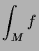 $\displaystyle \int_M f$