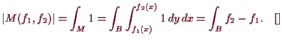 \bgroup\color{demo}$\displaystyle \vert M(f_1,f_2)\vert = \int_M 1
= \int_B \int_{f_1(x)}^{f_2(x)} 1\,dy\,dx= \int_B f_2-f_1. {\rm\quad[]}
$\egroup