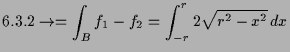 $\displaystyle \AMSoverset{\text{6.3.2}}\to= \int_B f_1-f_2 = \int_{-r}^r 2\sqrt{r^2-x^2}\,dx$