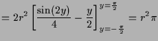 $\displaystyle = 2r^2 \left[\frac{\sin(2y)}4-\frac{y}2\right]_{y=-\frac{\pi}2}^{y=\frac\pi2} = r^2 \pi$