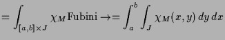 $\displaystyle = \int_{[a,b]\times J} \chi _M \AMSoverset{\text{Fubini}}\to = \int_a^b \int_J \chi _M(x,y)\,dy\, dx$
