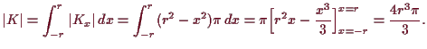 \bgroup\color{demo}$\displaystyle \vert K\vert = \int_{-r}^r \vert K_x\vert\,dx ...
... \pi\Bigl[r^2 x -\frac{x^3}3 \Bigr]_{x=-r}^{x=r} = \frac{4 r^3 \pi}{3}.
$\egroup