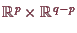 \bgroup\color{demo}$ \mathbb{R}^p\times \mathbb{R}^{q-p}$\egroup