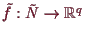 \bgroup\color{demo}$ \tilde f:\tilde N\to\mathbb{R}^q$\egroup