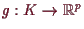 \bgroup\color{demo}$ g:K\to \mathbb{R}^p$\egroup