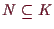 \bgroup\color{demo}$ N\subseteq K$\egroup