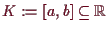 \bgroup\color{demo}$ K:=[a,b]\subseteq \mathbb{R}$\egroup