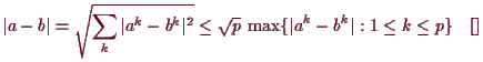 \bgroup\color{demo}$\displaystyle \vert a-b\vert = \sqrt{\sum_k \vert a^k-b^k\vert^2}
\leq \sqrt{p}\,\max\{\vert a^k-b^k\vert:1\leq k\leq p\}{\rm\quad[]}
$\egroup