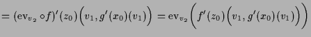 $\displaystyle = (\operatorname{ev}_{v_2}\o f)'(z_0)\Bigl(v_1,g'(x_0)(v_1)\Bigr) = \operatorname{ev}_{v_2}\biggl(f'(z_0)\Bigl(v_1,g'(x_0)(v_1)\Bigr)\biggr)$