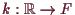 \bgroup\color{demo}$ k:\mathbb{R}\to F$\egroup