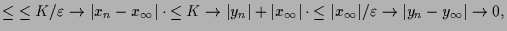$\displaystyle \leq \undersetbrace{\leq K/\varepsilon }\to{\vert x_n-x_{\infty}\...
...ace{\leq\vert x_{\infty}\vert/\varepsilon }\to{\vert y_n-y_{\infty}\vert}\to 0,$