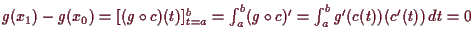 \bgroup\color{demo}$ g(x_1)-g(x_0)=[(g\o c)(t)]_{t=a}^b =\int_a^b (g\o c)'=
\int_a^b g'(c(t))(c'(t))\,dt=0$\egroup