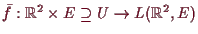 \bgroup\color{demo}$ \bar f:\mathbb{R}^2\times E\supseteq U\to L(\mathbb{R}^2,E)$\egroup