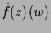 $\displaystyle \tilde f(z)(w)$