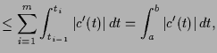 $\displaystyle \leq \sum_{i=1}^m \int_{t_{i-1}}^{t_i} \vert c'(t)\vert\,dt = \int_{a}^{b} \vert c'(t)\vert\,dt,$