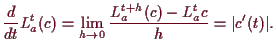 \bgroup\color{demo}$\displaystyle \frac{d}{dt}L_a^t(c)=\lim_{h\to 0} \frac{L_a^{t+h}(c)-L_a^t{c}}{h}
= \vert c'(t)\vert.
$\egroup
