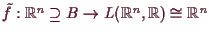 \bgroup\color{demo}$ \tilde f:\mathbb{R}^n\supseteq B\to L(\mathbb{R}^n,\mathbb{R})\cong\mathbb{R}^n$\egroup