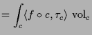 $\displaystyle = \int_c \langle f\o c,\tau _c \rangle \,\operatorname{vol}_c$
