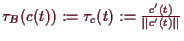 \bgroup\color{demo}$ \tau _B(c(t)):=\tau _c(t):=\frac{c'(t)}{\Vert c'(t)\Vert}$\egroup