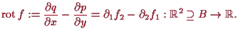 \bgroup\color{proclaim}$\displaystyle \operatorname{rot}f := \frac{\d q}{\d x} -...
...{\d y} = \d _1 f_2 - \d _2 f_1 : \mathbb{R}^2\supseteq B\to \mathbb{R}.
$\egroup